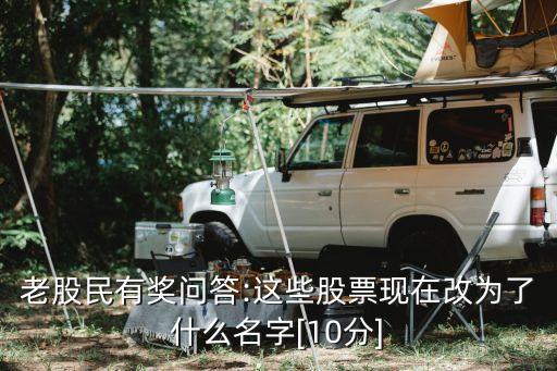老股民有獎問答:這些股票現在改為了什么名字[10分]