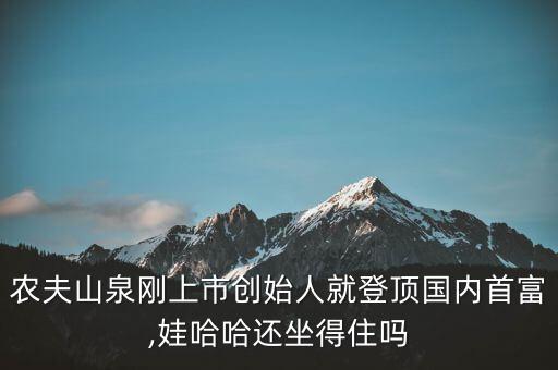 農(nóng)夫山泉剛上市創(chuàng)始人就登頂國內(nèi)首富,娃哈哈還坐得住嗎