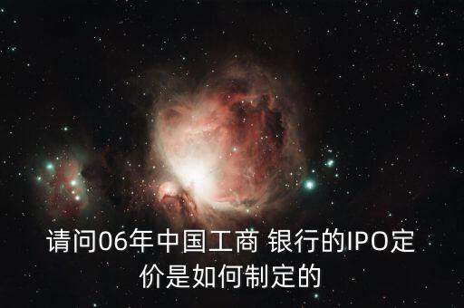 請(qǐng)問06年中國工商 銀行的IPO定價(jià)是如何制定的