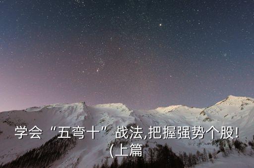 學會“五彎十”戰(zhàn)法,把握強勢個股!(上篇