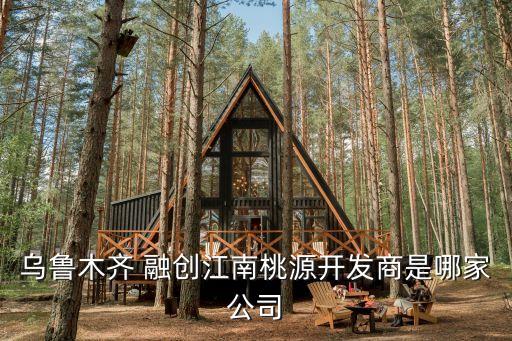 烏魯木齊 融創(chuàng)江南桃源開(kāi)發(fā)商是哪家公司