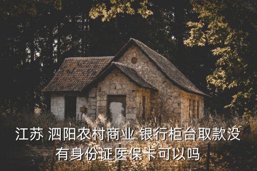 江蘇 泗陽農(nóng)村商業(yè) 銀行柜臺取款沒有身份證醫(yī)?？梢詥? class=