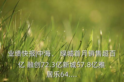 業(yè)績(jī)快報(bào)|中海、 綠城首月銷售超百億 融創(chuàng)72.3億新城57.8億雅居樂(lè)64....