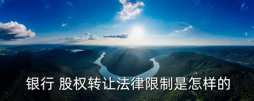  銀行 股權轉讓法律限制是怎樣的