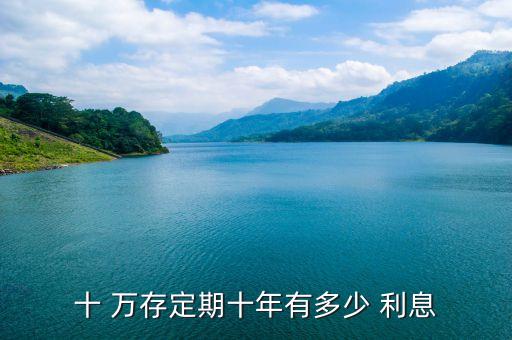 十 萬(wàn)存定期十年有多少 利息