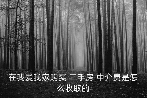 在我愛我家購(gòu)買 二手房 中介費(fèi)是怎么收取的
