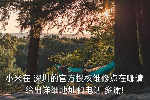 小米在 深圳的官方授權(quán)維修點在哪請給出詳細地址和電話,多謝!