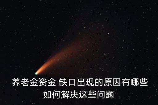  養(yǎng)老金資金 缺口出現的原因有哪些如何解決這些問題