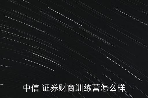 中信 證券財商訓(xùn)練營怎么樣