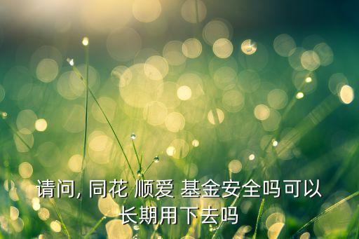 請(qǐng)問, 同花 順愛 基金安全嗎可以長(zhǎng)期用下去嗎