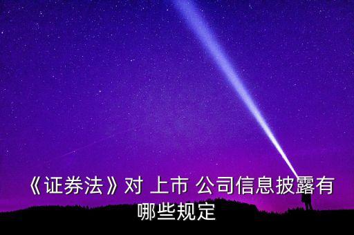 《證券法》對(duì) 上市 公司信息披露有哪些規(guī)定