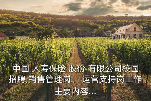 中國(guó) 人壽保險(xiǎn) 股份 有限公司校園招聘,銷售管理崗、 運(yùn)營(yíng)支持崗工作主要內(nèi)容...