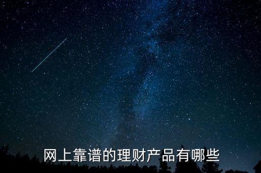  網(wǎng)上靠譜的理財(cái)產(chǎn)品有哪些
