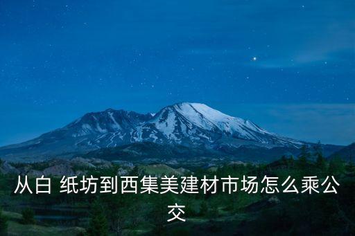 從白 紙坊到西集美建材市場怎么乘公交