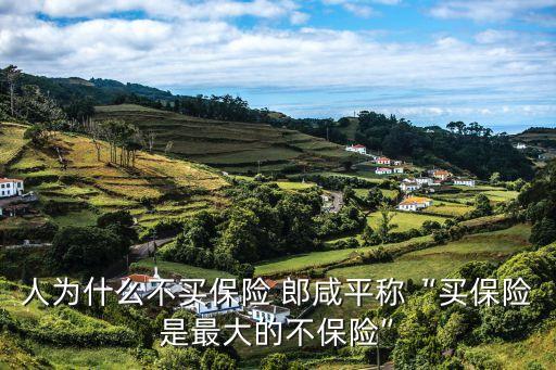 人為什么不買(mǎi)保險(xiǎn) 郎咸平稱(chēng)“買(mǎi)保險(xiǎn)是最大的不保險(xiǎn)”