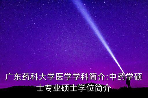 廣東藥科大學醫(yī)學學科簡介:中藥學碩士專業(yè)碩士學位簡介