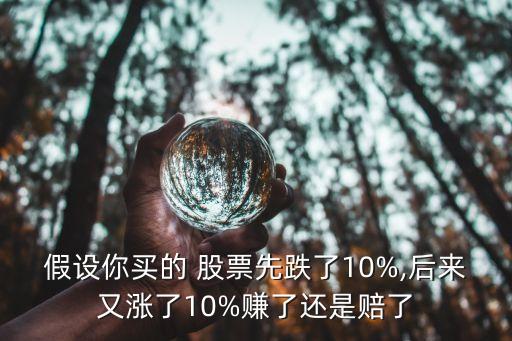 假設(shè)你買(mǎi)的 股票先跌了10%,后來(lái)又漲了10%賺了還是賠了