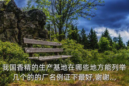 我國(guó)香精的生產(chǎn)基地在哪些地方能列舉幾個(gè)的的廠名例證下最好,謝謝...