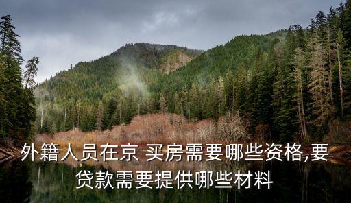 外籍人員在京 買(mǎi)房需要哪些資格,要貸款需要提供哪些材料