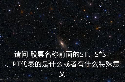 請問 股票名稱前面的ST、S*ST、PT代表的是什么或者有什么特殊意義