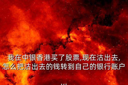我在中銀香港買(mǎi)了股票,現(xiàn)在沽出去,怎么把沽出去的錢(qián)轉(zhuǎn)到自己的銀行賬戶(hù)...