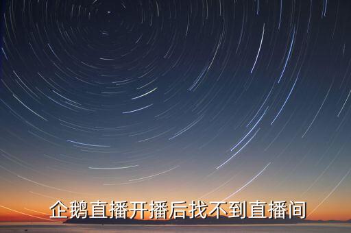  企鵝直播開(kāi)播后找不到直播間