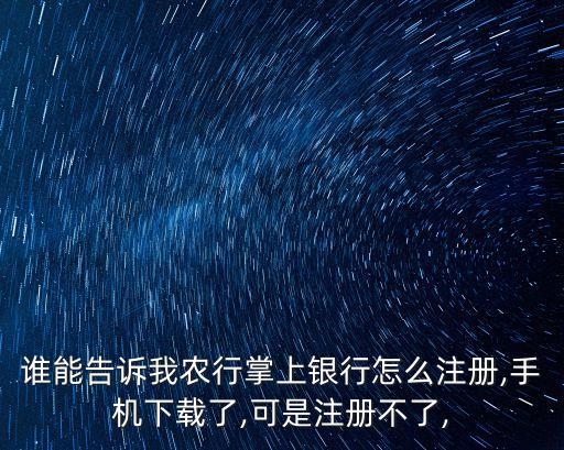 誰(shuí)能告訴我農(nóng)行掌上銀行怎么注冊(cè),手機(jī)下載了,可是注冊(cè)不了,